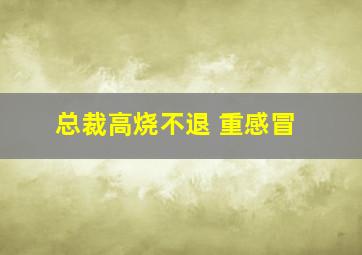 总裁高烧不退 重感冒